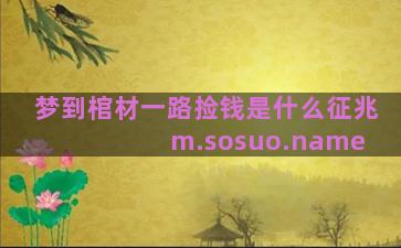 梦到棺材一路捡钱是什么征兆 m.sosuo.name